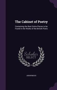 The cabinet of poetry: containing the best entire pieces to be found in the works of the British poets
