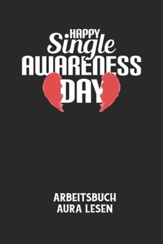 HAPPY SINGLE AWARENESS DAY - Arbeitsbuch Aura lesen: Arbeitsbuch, um die Aura von anderen Menschen zu lesen und zu bewerten. (German Edition)