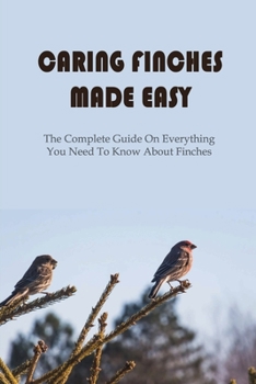 Paperback Caring Finches Made Easy: The Complete Guide On Everything You Need To Know About Finches: How To Feed Your Finches Properly Book