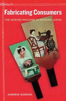 Hardcover Fabricating Consumers: The Sewing Machine in Modern Japan Volume 19 Book