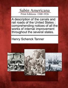 A Description of the Canals and Rail Roads of the United States, Comprehending Notices of All the Works of Internal Improvement Throughout the Several States