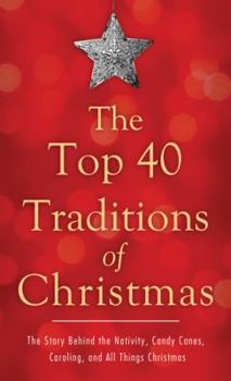 Paperback The Top 40 Traditions of Christmas: The Story Behind the Nativity, Candy Canes, Caroling, and All Things Christmas Book