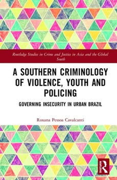A Southern Criminology of Violence, Youth and Policing: Governing Insecurity in Urban Brazil (Routledge Studies in Crime and Justice in Asia and the Global South)