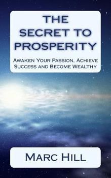 The Secret to Prosperity: Awaken Your Passion, Achieve Success and Become Wealthy