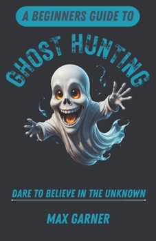 Paperback A Beginners Guide to Ghost Hunting: Dare to Believe in the Unknown Book