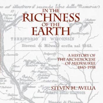 In the Richness of the Earth: A History of the Archdiocese of Milwaukee, 1843-1958 - Book  of the Urban Life Series