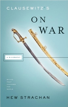 Clausewitz's 'On War': A Biography - Book  of the Books That Shook the World