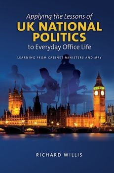 Paperback Applying the Lessons of UK National Politics to Everyday Office Life: Learning from Cabinet Ministers and Mps Book