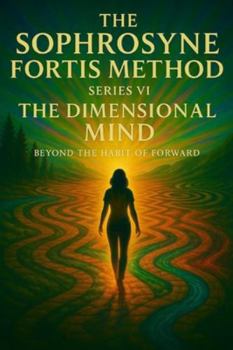 The Dimensional Mind: Beyond The Habit of Forward: The Return to Inner Order (The Sophrosyne Fortis Method)