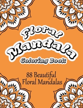 Floral Mandala Coloring Book : 88 Beautiful Floral Mandalas Coloring Book for Adults. Anti-Stress Mandala Floral Designs