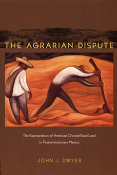 Hardcover The Agrarian Dispute: The Expropriation of American-Owned Rural Land in Postrevolutionary Mexico Book
