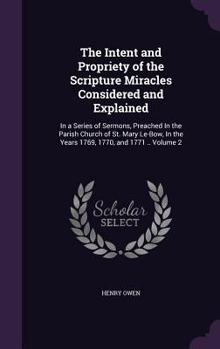 Hardcover The Intent and Propriety of the Scripture Miracles Considered and Explained: In a Series of Sermons, Preached In the Parish Church of St. Mary Le-Bow, Book