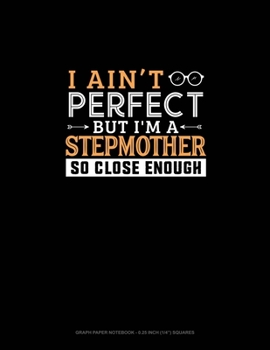 Paperback I Ain't Perfect But I'm A Stepmother So Close Enough: Graph Paper Notebook - 0.25 Inch (1/4") Squares Book