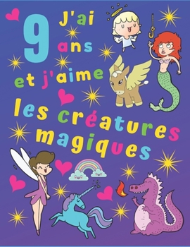 J'ai 9 ans et j'aime les créatures magiques: J'ai 9 ans et j'aime les créatures magiques. Idéal pour apprendre les couleurs et développer la motricité ... enfants pendant des heures! (French Edition)