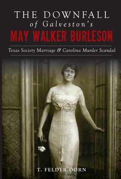 Paperback The Downfall of Galveston's May Walker Burleson: Texas Society Marriage & Carolina Murder Scandal Book