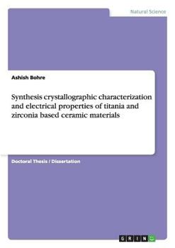 Paperback Synthesis crystallographic characterization and electrical properties of titania and zirconia based ceramic materials Book