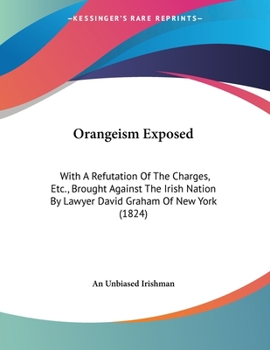 Paperback Orangeism Exposed: With A Refutation Of The Charges, Etc., Brought Against The Irish Nation By Lawyer David Graham Of New York (1824) Book