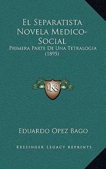 El Separatista Novela Medico-Social: Primera Parte De Una Tetralogia (1895)