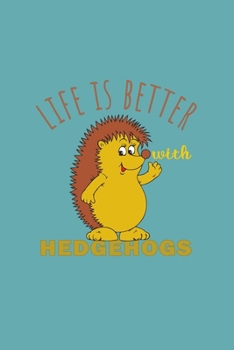 Life Is Better With Hedgehogs: Funny Gifts For Hedgehogs and Animal Lovers- Notebook, Planner Or Journal For Writing About Hedgehogs Or Animals | Size ... Kids & Students- Gift For Friends And Family.