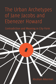 Paperback The Urban Archetypes of Jane Jacobs and Ebenezer Howard: Contradiction and Meaning in City Form Book