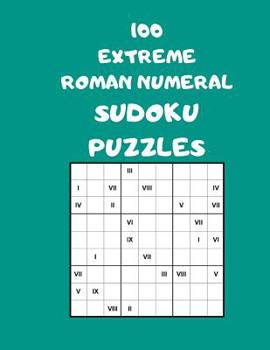 Paperback 100 Extreme Roman Numeral Sudoku Puzzles: 100 Logical Brain Teaser Puzzles For Supersize Fun Book