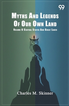 Myths And Legends Of Our Own Land: Volume 6 Central States And Great Lakes