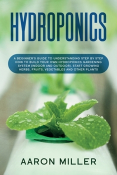 Paperback Hydroponics: A Beginner's Guide to Understanding Step by Step How to Build Your Own Hydroponics Gardening System (Indoor and Outdoo Book