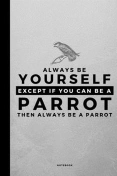 Always Be Yourself Except If You Can Be A Parrot: Small 120 Page Lined Spiritual Journal For Your Spirit Animal And Totem