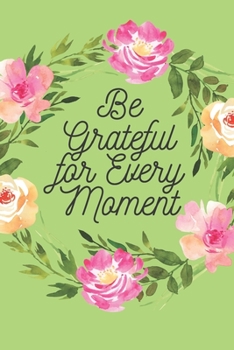 Paperback Be Grateful for Every Moment: A Lined Journal Book