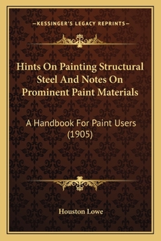 Paperback Hints On Painting Structural Steel And Notes On Prominent Paint Materials: A Handbook For Paint Users (1905) Book