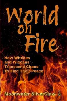 World On Fire: How Witches and Wiccans Transcend the Chaos and Find Their Peace (Goddess Has Your Back)