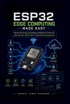 Paperback Esp32 Edge Computing Made Easy: Hands On Guide to Building Intelligent IoT Devices with Sensors, MQTT, Wi-Fi, and Cloud Dashboards Book