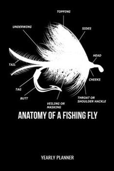 Paperback Anatomy of a Fishing Fly Yearly Planner: Anatomy Flyfishing Fly Fishing Fish Anglin Fisherman Yearly Planner 2020 Daily Weekly Monthly Academic Planne Book