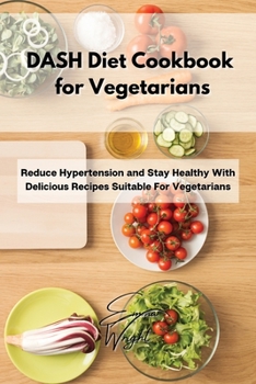 Paperback DASH Diet Cookbook for Vegetarians: Reduce Hypertension and Stay Healthy With Delicious Recipes Suitable For Vegetarians Book