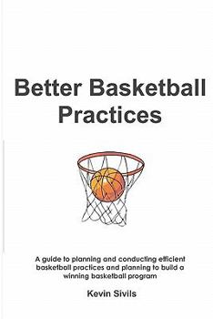 Paperback Better Basketball Practices: A guide to planning and conducting efficient basketball practices and planning to build a winning basketball program Book