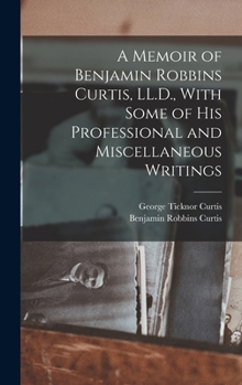 Hardcover A Memoir of Benjamin Robbins Curtis, LL.D., With Some of his Professional and Miscellaneous Writings Book