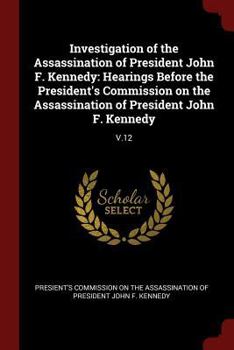 Investigation of the Assassination of President John F. Kennedy: Hearings Before the President's Commission on the Assassination of President John F. Kennedy: V.12