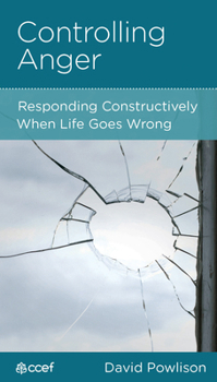 Controlling Anger: Responding Constructively When Life Goes Wrong - Book  of the CCEF Minibooks