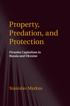 Property, Predation, and Protection: Piranha Capitalism in Russia and Ukraine