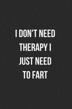 I Don't Need Therapy I Just Need To Fart: Funny Blank Lined Journal Fart Jokes Novelty Farting Gag Gift For Adults