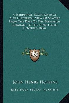 Paperback A Scriptural, Ecclesiastical And Historical View Of Slavery From The Days Of The Patriarch Abraham, To The Nineteenth Century (1864) Book