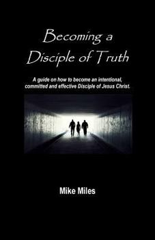Paperback Becoming a Disciple of Truth: A guide on how to become an intentional, committed and effective disciple of Jesus Christ. Book