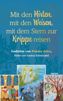 Mit den Hirten, mit den Weisen, mit dem Stern zur Krippe reisen: Gedichte von Frieder Jelen, Bilder von Andrea Schnurpfeil