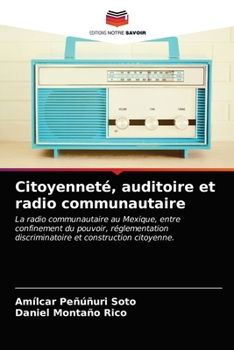 Citoyenneté, auditoire et radio communautaire: La radio communautaire au Mexique, entre confinement du pouvoir, réglementation discriminatoire et construction citoyenne.