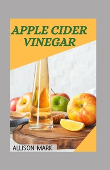 Paperback Apple cider vinegar: Essential Recipes & Diets To Detoxify, Boost Immunity Against Diseases, Cure Arthritis, High Blood Pressure, Diabetes, Book
