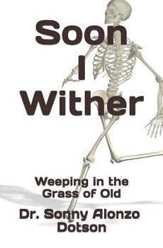 Paperback Soon I Wither: Weeping in the Grass of Old Book