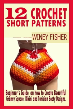 Paperback 12 Crochet Short Patterns: Beginner's Guide on how to Create Beautiful Granny Square, Bikini and Tunisian Booty Designs. Book