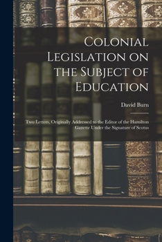 Paperback Colonial Legislation on the Subject of Education [microform]: Two Letters, Originally Addressed to the Editor of the Hamilton Gazette Under the Signat Book