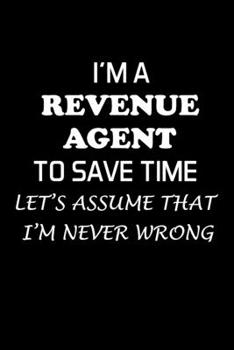 Paperback I'm a Revenue Agent to Save Time Let's Assume That I'm Never Wrong: Revenue Agent Gifts - Blank Lined Notebook Journal - (6 x 9 Inches) - 120 Pages Book