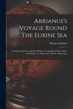Paperback Arrianus's Voyage Round The Euxine Sea: Tranlated And Accompanied With A Geographical Dissertation And Maps: To Which Are Added 3 Discourses Book